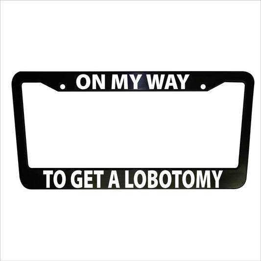 On My Way To Get A Lobotomy Funny Plastic or Aluminum License Plate Frame Truck Car Van Decor Accessories Vehicle Gifts Holder Auto Parts