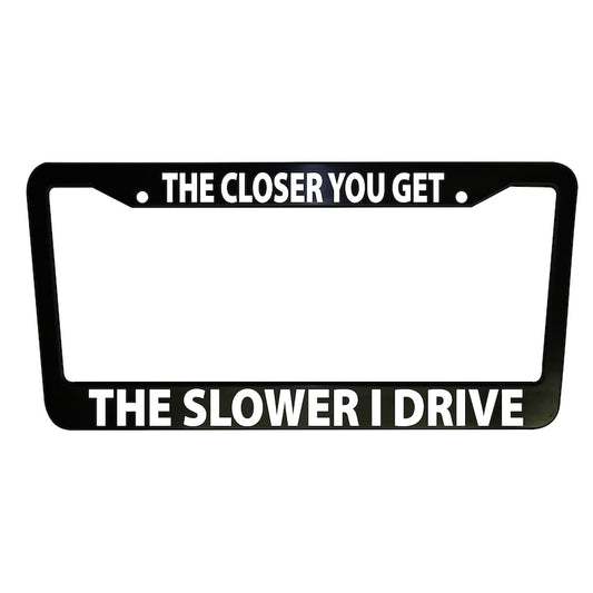 The Closer You Get Funny Car License Plate Frame Black Plastic or Aluminum Truck Vehicle Van Décor Car Accessories Memeframe Auto Parts